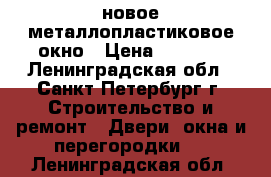 новое металлопластиковое окно › Цена ­ 2 000 - Ленинградская обл., Санкт-Петербург г. Строительство и ремонт » Двери, окна и перегородки   . Ленинградская обл.